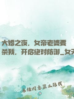 大婚之夜，女帝老婆要杀我，开启绝对防御