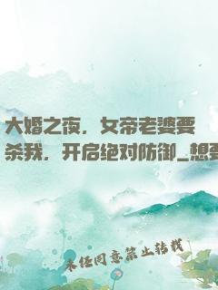 大婚之夜，女帝老婆要杀我，开启绝对防御