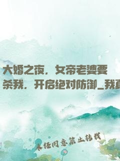 大婚之夜，女帝老婆要杀我，开启绝对防御
