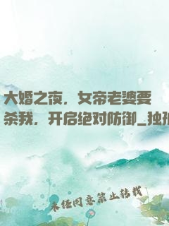 大婚之夜，女帝老婆要杀我，开启绝对防御
