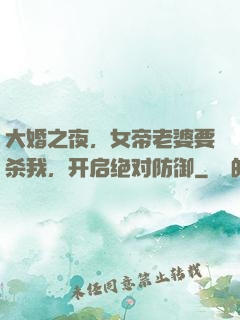 大婚之夜，女帝老婆要杀我，开启绝对防御