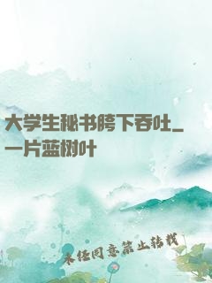 大学生秘书胯下吞吐