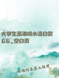 大学生高潮喷水流白浆66