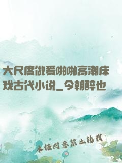 大尺度做爰啪啪高潮床戏古代小说
