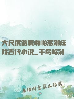大尺度做爰啪啪高潮床戏古代小说