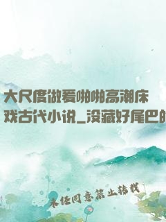 大尺度做爰啪啪高潮床戏古代小说
