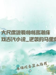 大尺度做爰啪啪高潮床戏古代小说