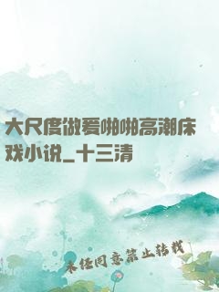 大尺度做爰啪啪高潮床戏小说