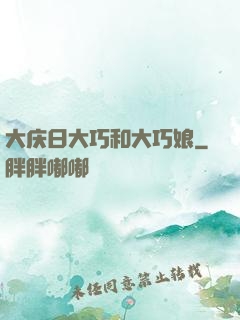 大庆日大巧和大巧娘