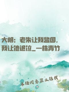 大明：老朱让我监国，我让他退位