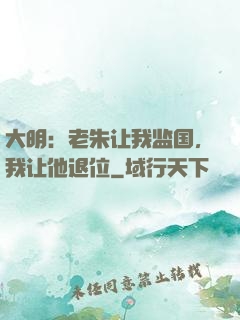 大明：老朱让我监国，我让他退位