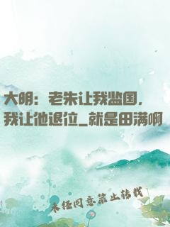 大明：老朱让我监国，我让他退位