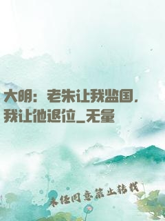 大明：老朱让我监国，我让他退位