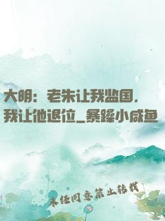 大明：老朱让我监国，我让他退位