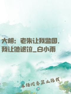 大明：老朱让我监国，我让他退位