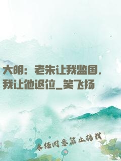 大明：老朱让我监国，我让他退位