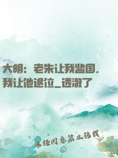 大明：老朱让我监国，我让他退位