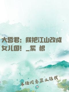 大昏君：朕把江山改成女儿国！