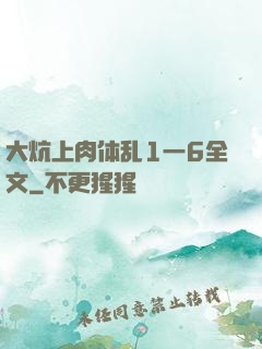 大炕上肉体乱1一6全文