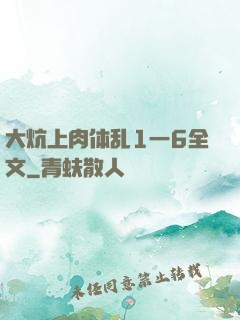 大炕上肉体乱1一6全文
