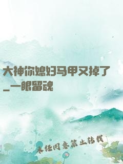 大神你媳妇马甲又掉了