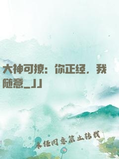 大神可撩：你正经，我随意