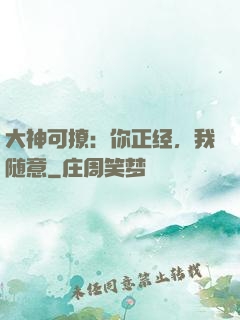 大神可撩：你正经，我随意