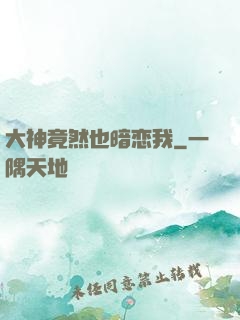 大神竟然也暗恋我