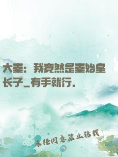 大秦：我竟然是秦始皇长子