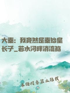 大秦：我竟然是秦始皇长子