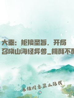 大秦：拒接圣旨，开局召唤山海经异兽