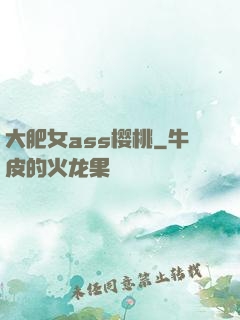 大肥女ass樱桃