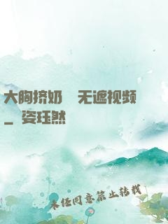 大胸挤奶㊙️无遮视频