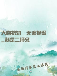 大胸挤奶㊙️无遮视频