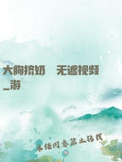 大胸挤奶㊙️无遮视频