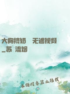 大胸挤奶㊙️无遮视频