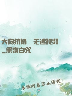 大胸挤奶㊙️无遮视频