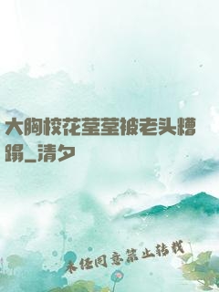 大胸校花莹莹被老头糟蹋
