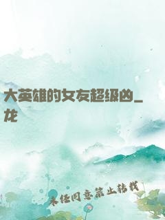 大英雄的女友超级凶