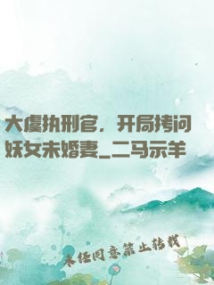 大虞执刑官，开局拷问妖女未婚妻