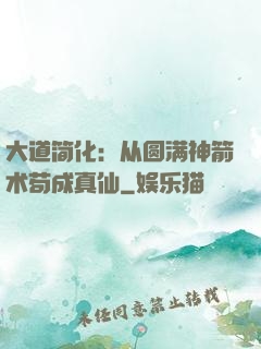 大道简化：从圆满神箭术苟成真仙