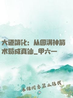 大道简化：从圆满神箭术苟成真仙