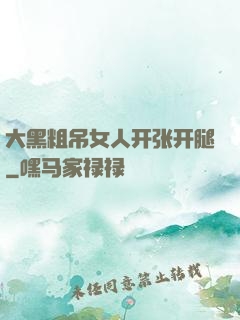 大黑粗吊女人开张开腿