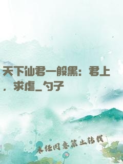 天下仙君一般黑：君上，求虐