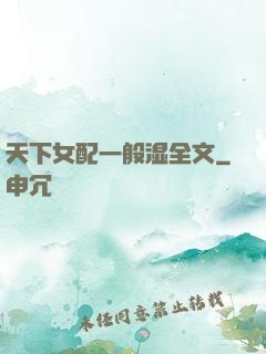 天下女配一般湿全文