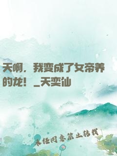天啊，我变成了女帝养的龙！