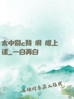 太中别c我⋯啊⋯嗯上课