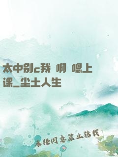 太中别c我⋯啊⋯嗯上课