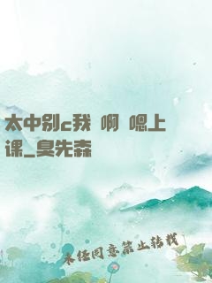 太中别c我⋯啊⋯嗯上课