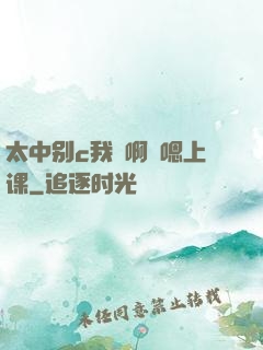 太中别c我⋯啊⋯嗯上课